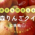 Challengers Wanted! Take the Aomori apple quiz, where even farmers get it wrong